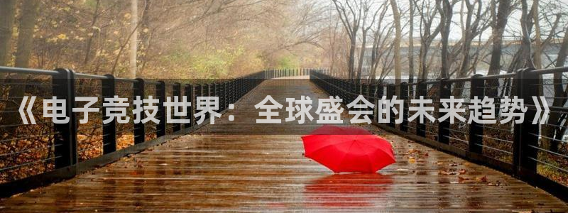 世界杯视频:《电子竞技世界:全球盛会的未来趋势》